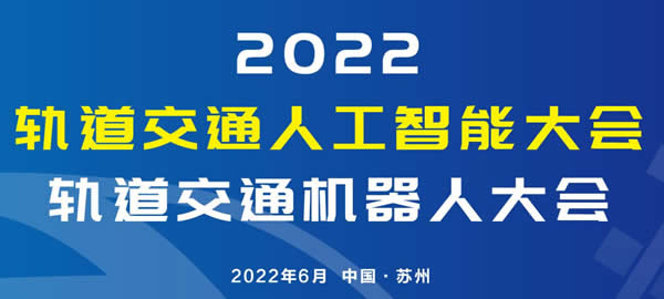 2022 軌道交通人工智能大會(huì)及軌道交通機(jī)器人大會(huì)將于6月在蘇州召開(kāi)