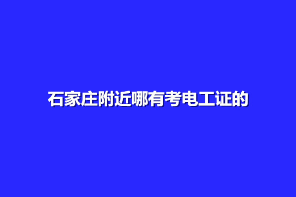 石家莊附近哪有考電工證的