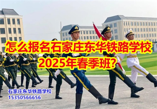 怎么報(bào)名石家莊東華鐵路學(xué)校2025年春季班？