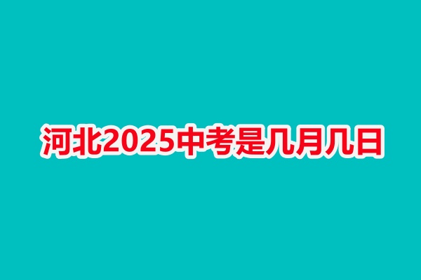 河北2025中考是幾月幾日