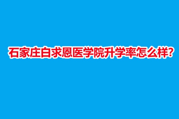 石家莊白求恩醫(yī)學(xué)院升學(xué)率怎么樣？