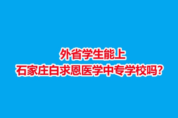 外省學(xué)生能上石家莊白求恩醫(yī)學(xué)中專學(xué)校嗎？